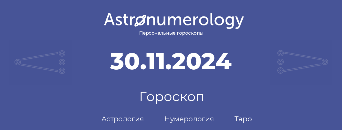 гороскоп астрологии, нумерологии и таро по дню рождения 30.11.2024 (30 ноября 2024, года)