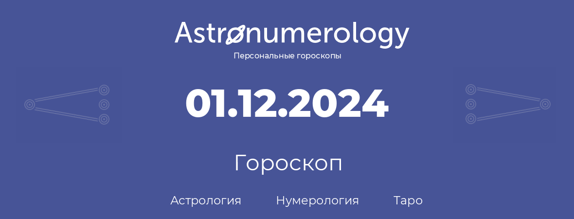 гороскоп астрологии, нумерологии и таро по дню рождения 01.12.2024 (1 декабря 2024, года)