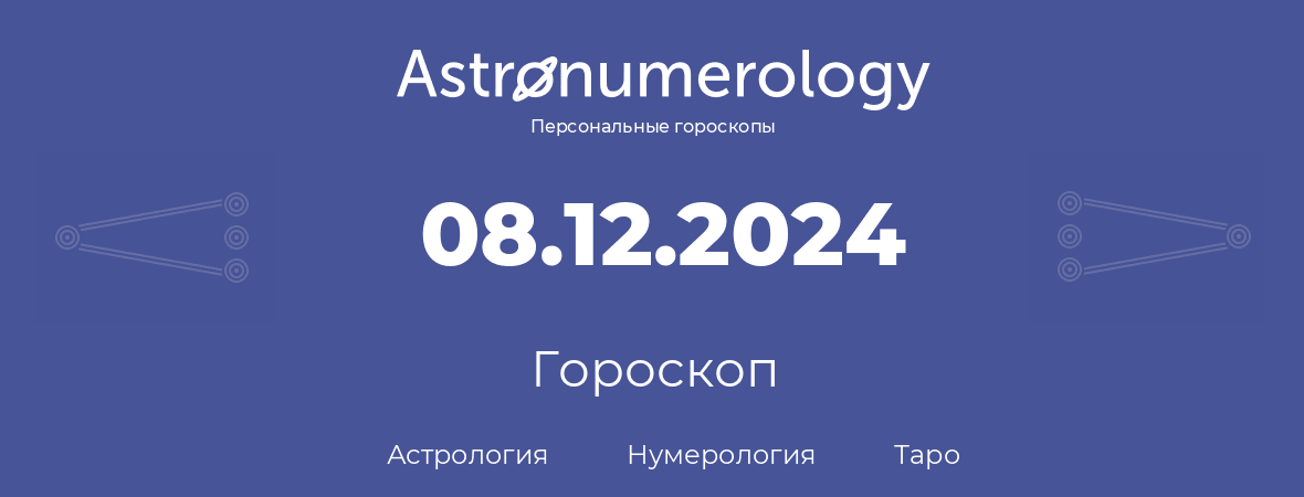гороскоп астрологии, нумерологии и таро по дню рождения 08.12.2024 (8 декабря 2024, года)