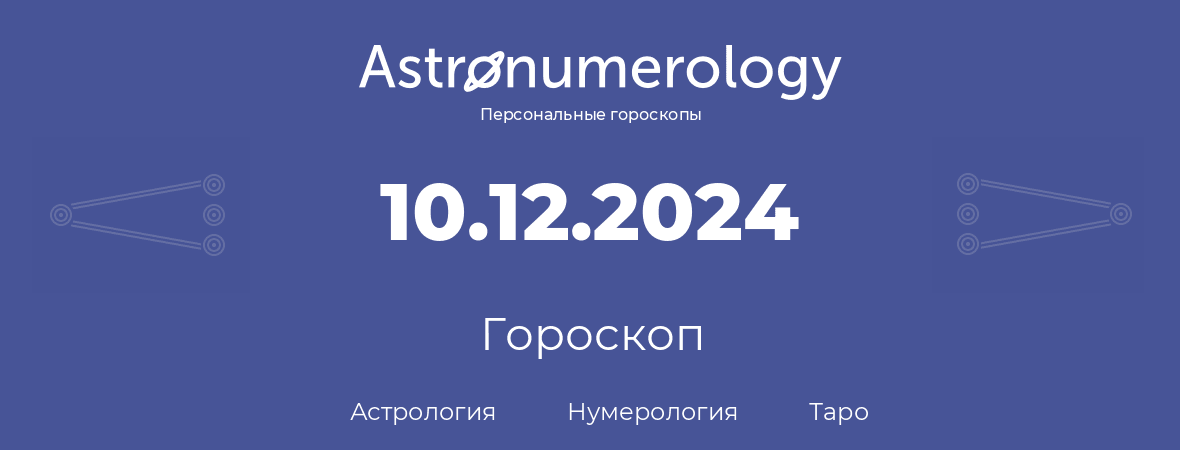 гороскоп астрологии, нумерологии и таро по дню рождения 10.12.2024 (10 декабря 2024, года)