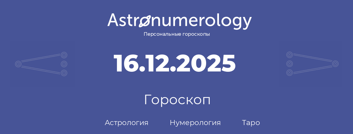 гороскоп астрологии, нумерологии и таро по дню рождения 16.12.2025 (16 декабря 2025, года)