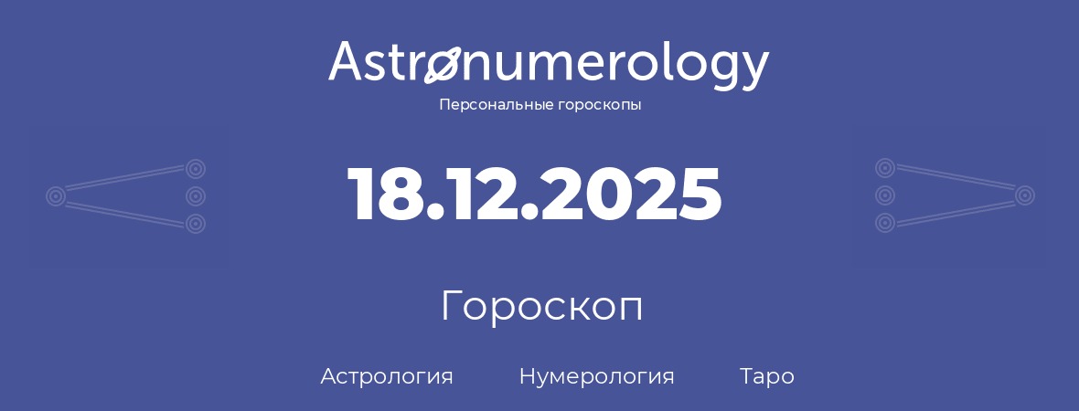 гороскоп астрологии, нумерологии и таро по дню рождения 18.12.2025 (18 декабря 2025, года)