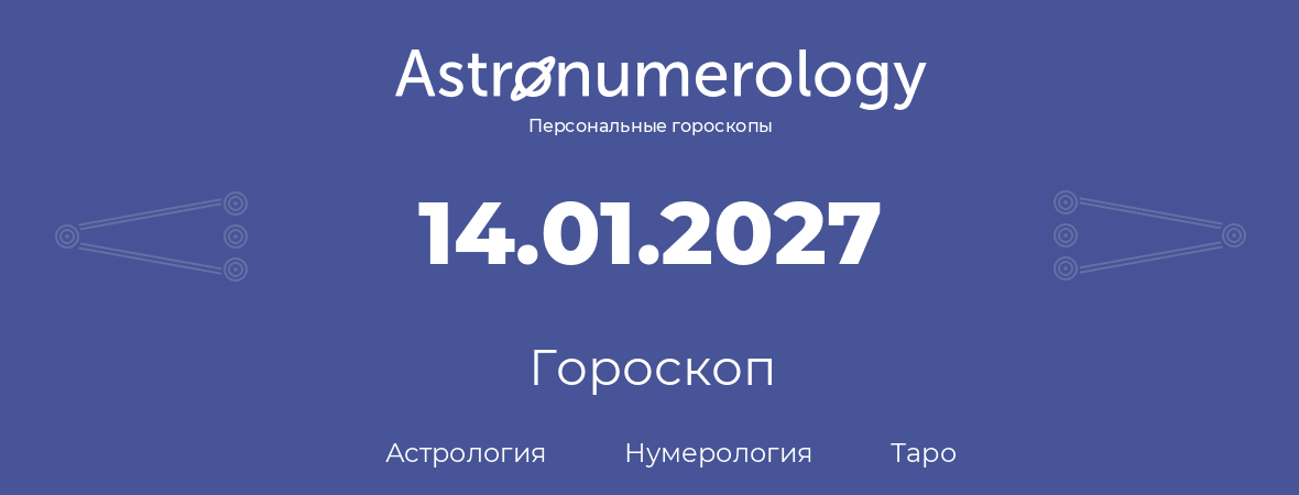 гороскоп астрологии, нумерологии и таро по дню рождения 14.01.2027 (14 января 2027, года)