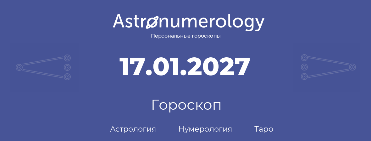 гороскоп астрологии, нумерологии и таро по дню рождения 17.01.2027 (17 января 2027, года)
