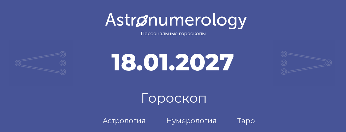гороскоп астрологии, нумерологии и таро по дню рождения 18.01.2027 (18 января 2027, года)
