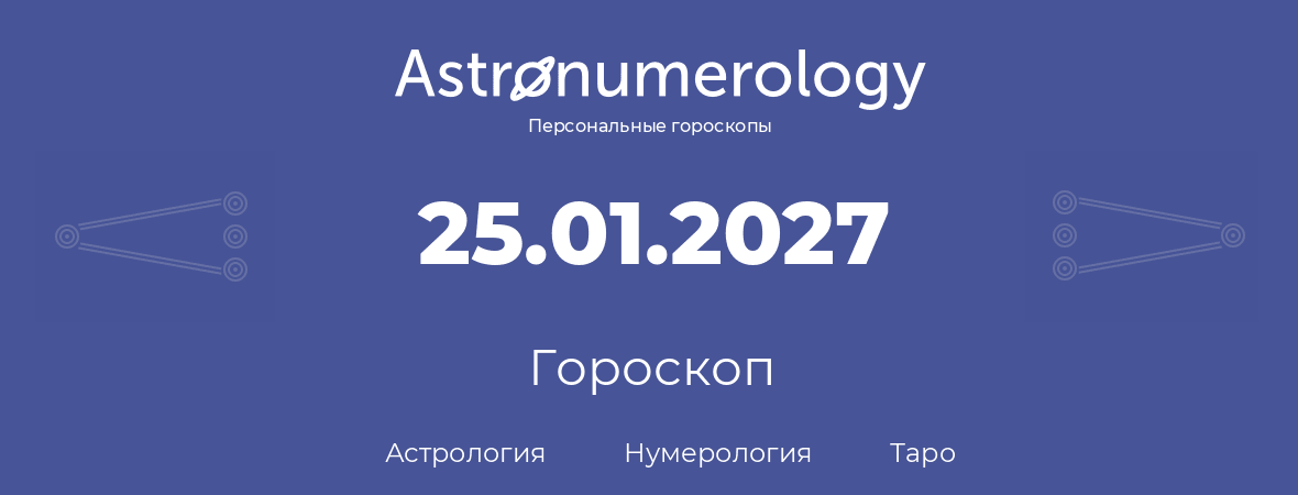 гороскоп астрологии, нумерологии и таро по дню рождения 25.01.2027 (25 января 2027, года)