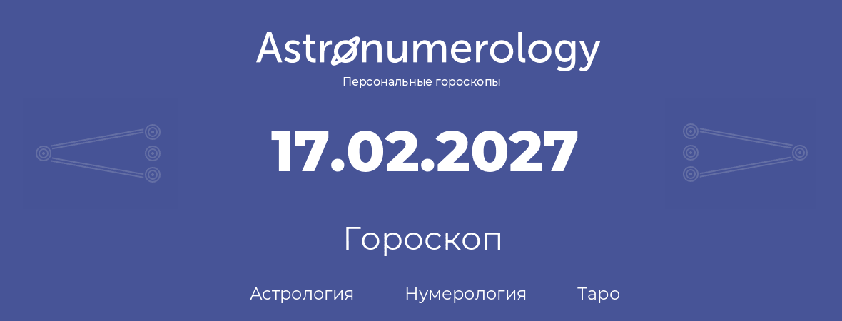 гороскоп астрологии, нумерологии и таро по дню рождения 17.02.2027 (17 февраля 2027, года)