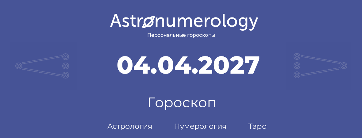гороскоп астрологии, нумерологии и таро по дню рождения 04.04.2027 (4 апреля 2027, года)
