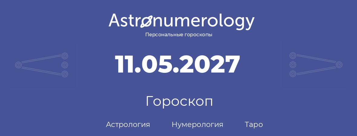 гороскоп астрологии, нумерологии и таро по дню рождения 11.05.2027 (11 мая 2027, года)