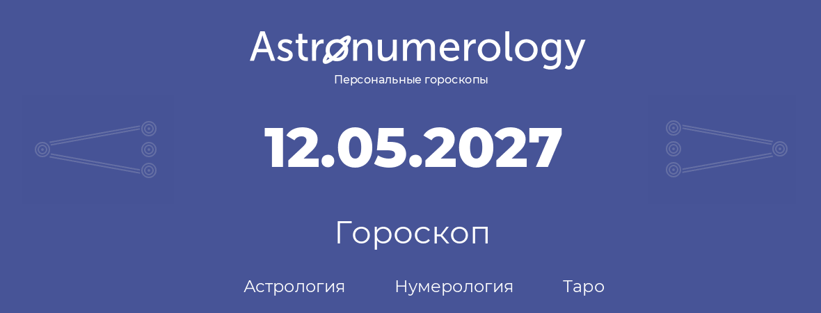 гороскоп астрологии, нумерологии и таро по дню рождения 12.05.2027 (12 мая 2027, года)