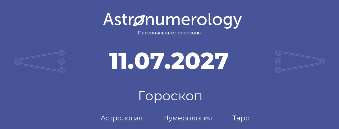 гороскоп астрологии, нумерологии и таро по дню рождения 11.07.2027 (11 июля 2027, года)