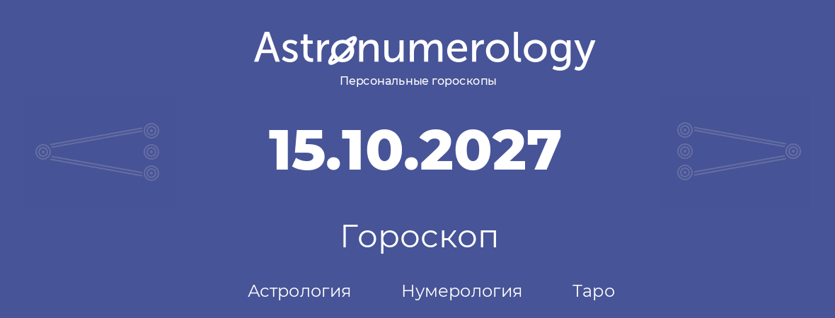 гороскоп астрологии, нумерологии и таро по дню рождения 15.10.2027 (15 октября 2027, года)