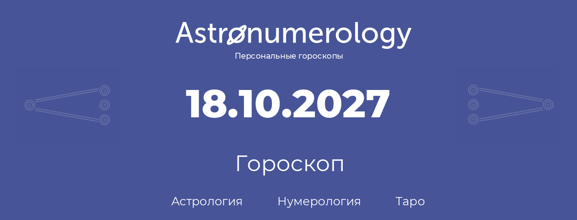 гороскоп астрологии, нумерологии и таро по дню рождения 18.10.2027 (18 октября 2027, года)
