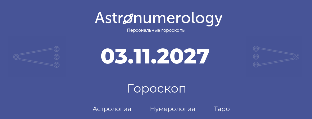 гороскоп астрологии, нумерологии и таро по дню рождения 03.11.2027 (03 ноября 2027, года)