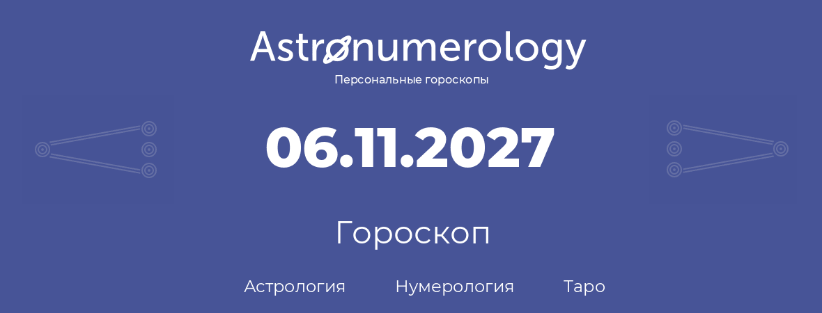 гороскоп астрологии, нумерологии и таро по дню рождения 06.11.2027 (6 ноября 2027, года)