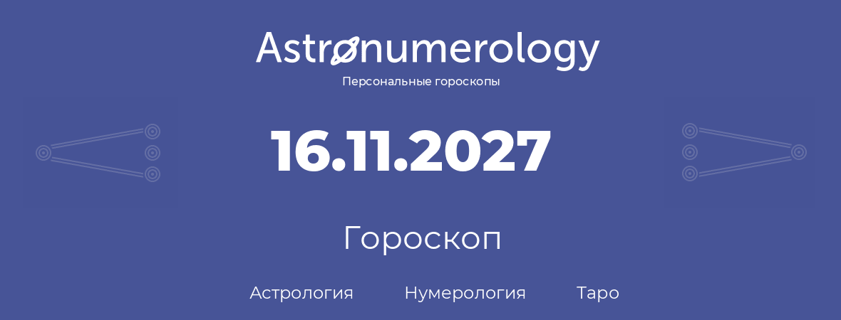 гороскоп астрологии, нумерологии и таро по дню рождения 16.11.2027 (16 ноября 2027, года)