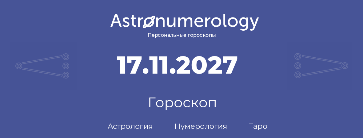 гороскоп астрологии, нумерологии и таро по дню рождения 17.11.2027 (17 ноября 2027, года)