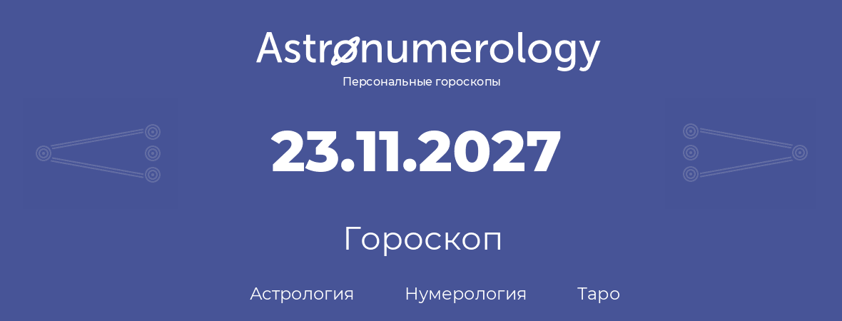 гороскоп астрологии, нумерологии и таро по дню рождения 23.11.2027 (23 ноября 2027, года)