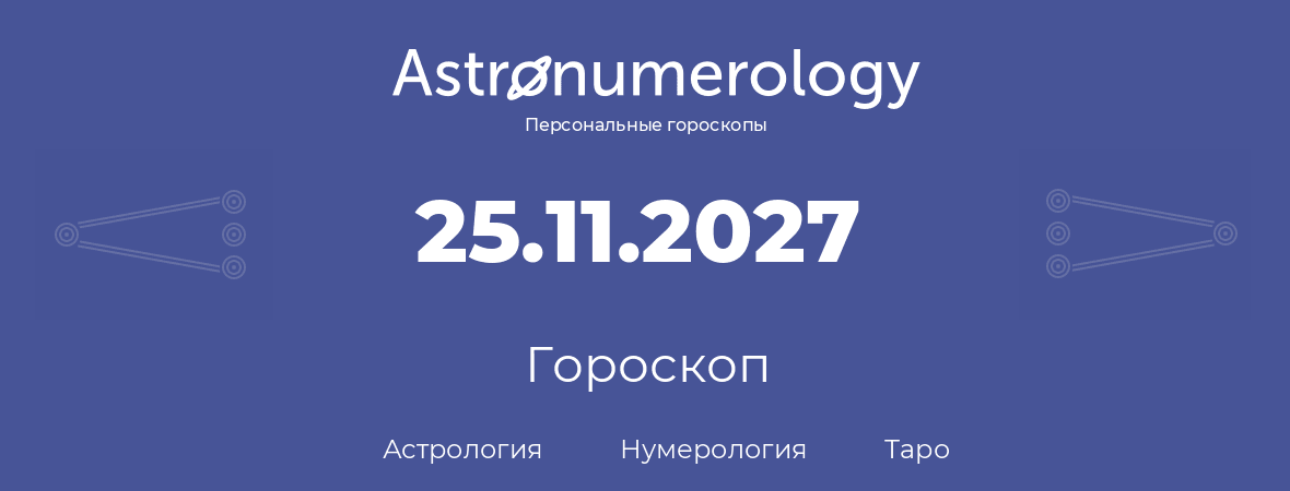 гороскоп астрологии, нумерологии и таро по дню рождения 25.11.2027 (25 ноября 2027, года)