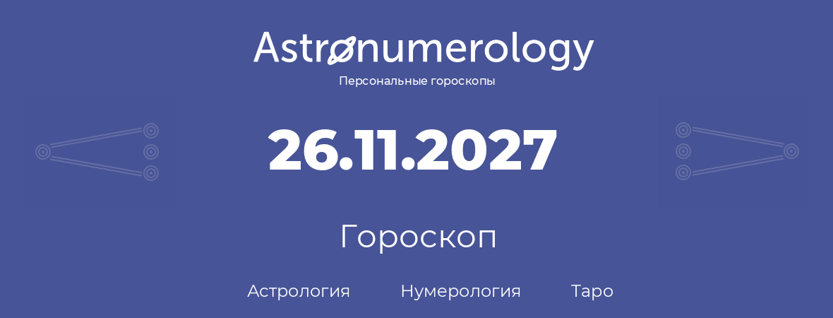 гороскоп астрологии, нумерологии и таро по дню рождения 26.11.2027 (26 ноября 2027, года)