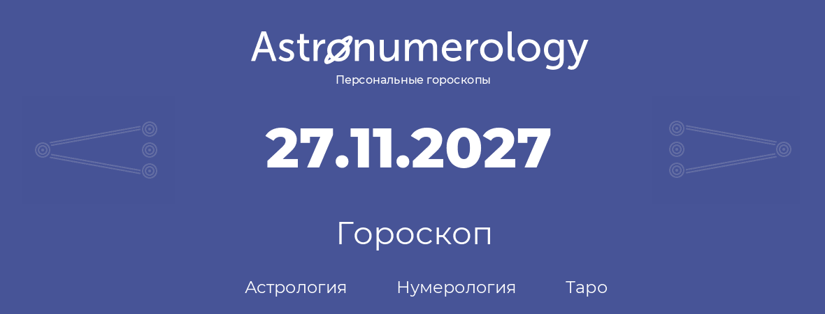 гороскоп астрологии, нумерологии и таро по дню рождения 27.11.2027 (27 ноября 2027, года)