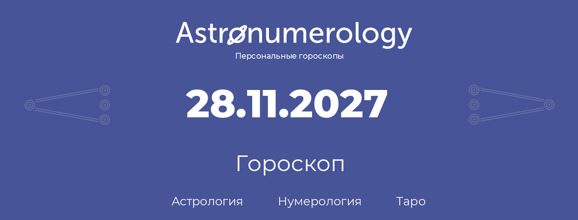 гороскоп астрологии, нумерологии и таро по дню рождения 28.11.2027 (28 ноября 2027, года)