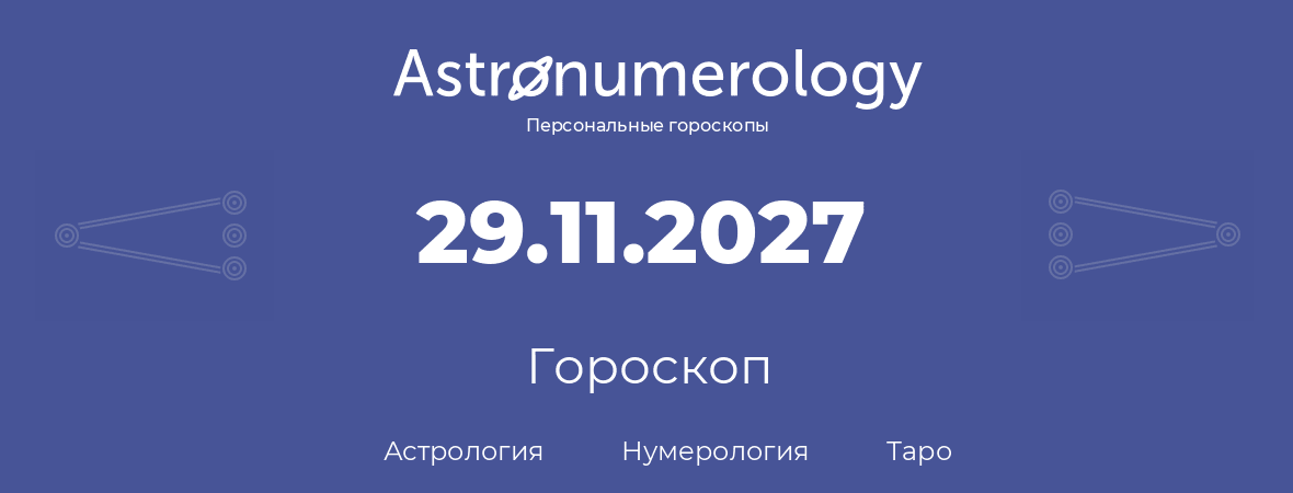 гороскоп астрологии, нумерологии и таро по дню рождения 29.11.2027 (29 ноября 2027, года)