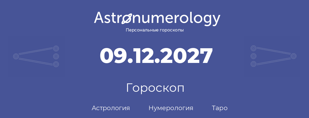 гороскоп астрологии, нумерологии и таро по дню рождения 09.12.2027 (09 декабря 2027, года)