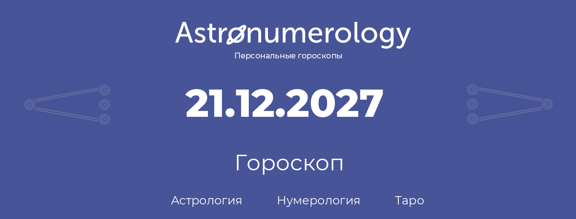 гороскоп астрологии, нумерологии и таро по дню рождения 21.12.2027 (21 декабря 2027, года)