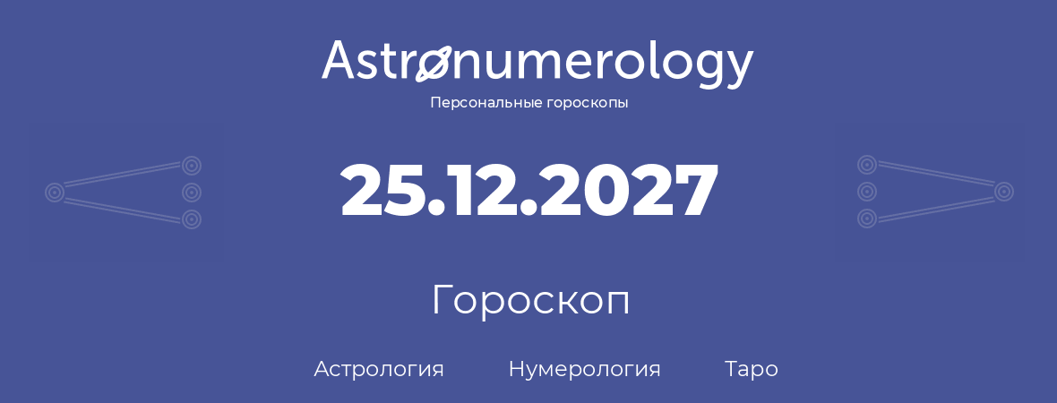 гороскоп астрологии, нумерологии и таро по дню рождения 25.12.2027 (25 декабря 2027, года)