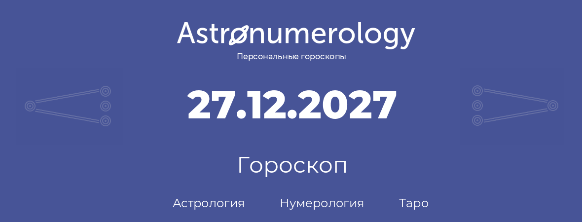 гороскоп астрологии, нумерологии и таро по дню рождения 27.12.2027 (27 декабря 2027, года)