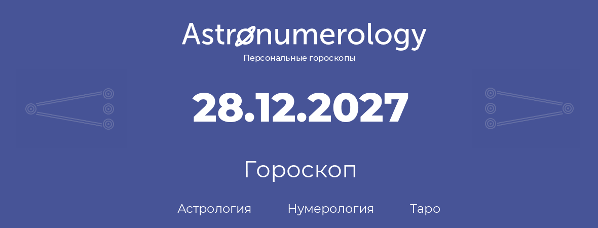 гороскоп астрологии, нумерологии и таро по дню рождения 28.12.2027 (28 декабря 2027, года)