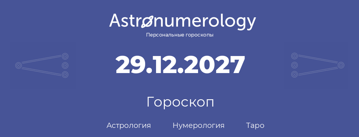 гороскоп астрологии, нумерологии и таро по дню рождения 29.12.2027 (29 декабря 2027, года)