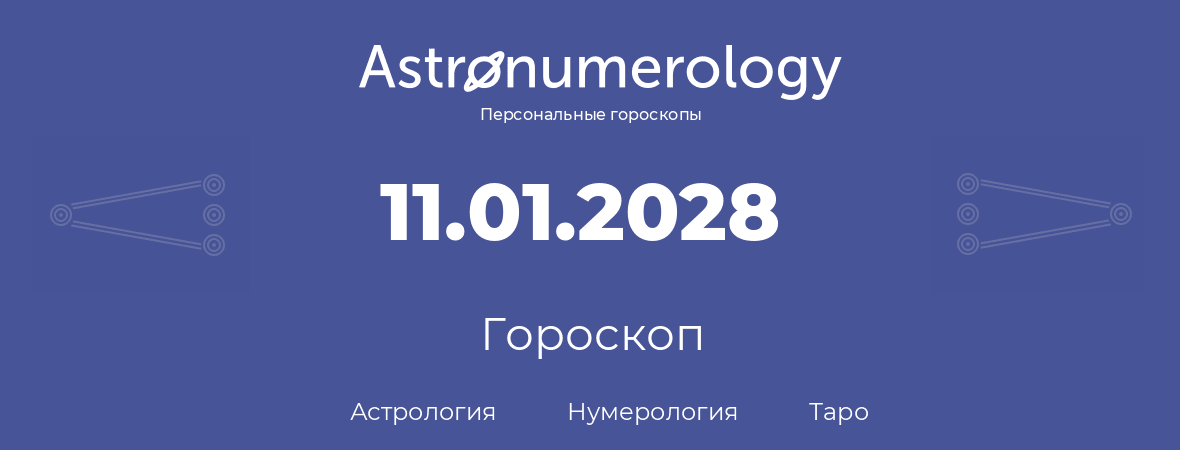 гороскоп астрологии, нумерологии и таро по дню рождения 11.01.2028 (11 января 2028, года)