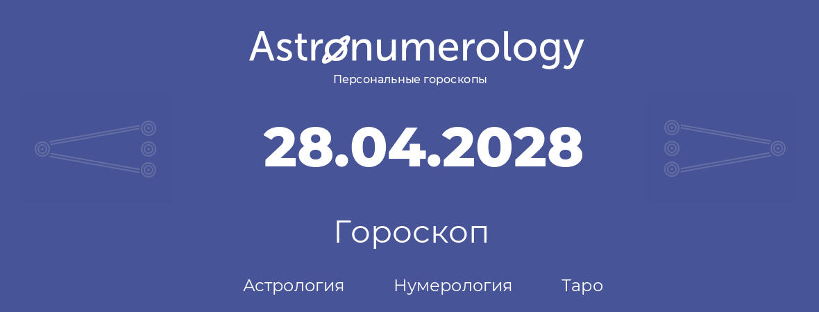 гороскоп астрологии, нумерологии и таро по дню рождения 28.04.2028 (28 апреля 2028, года)