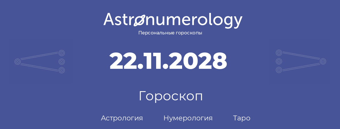 гороскоп астрологии, нумерологии и таро по дню рождения 22.11.2028 (22 ноября 2028, года)