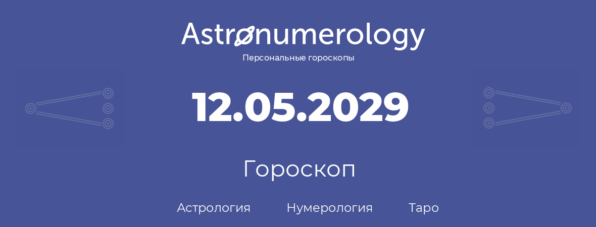 гороскоп астрологии, нумерологии и таро по дню рождения 12.05.2029 (12 мая 2029, года)