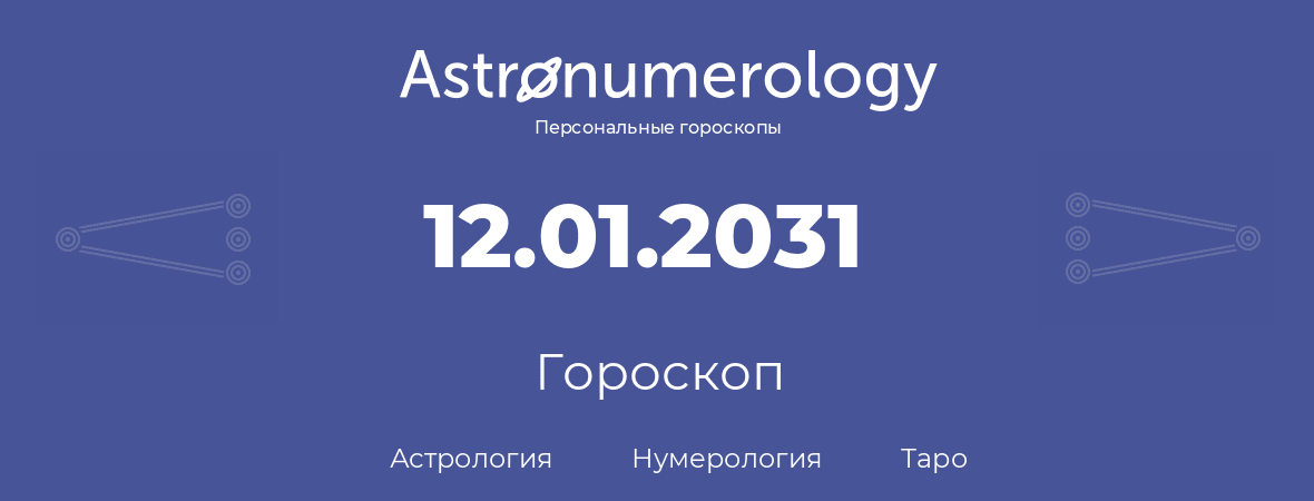 гороскоп астрологии, нумерологии и таро по дню рождения 12.01.2031 (12 января 2031, года)