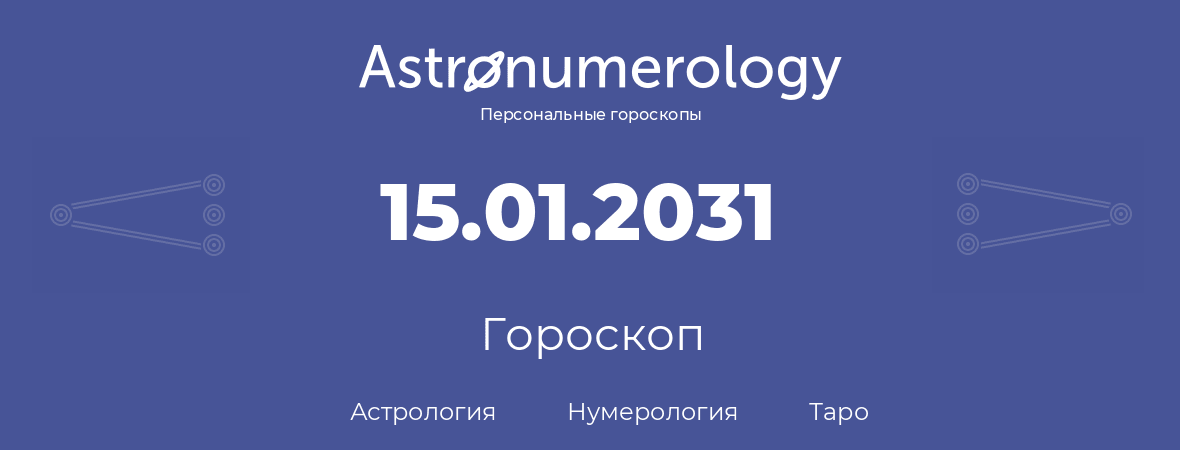 гороскоп астрологии, нумерологии и таро по дню рождения 15.01.2031 (15 января 2031, года)