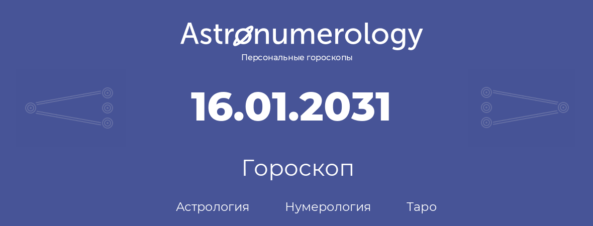 гороскоп астрологии, нумерологии и таро по дню рождения 16.01.2031 (16 января 2031, года)