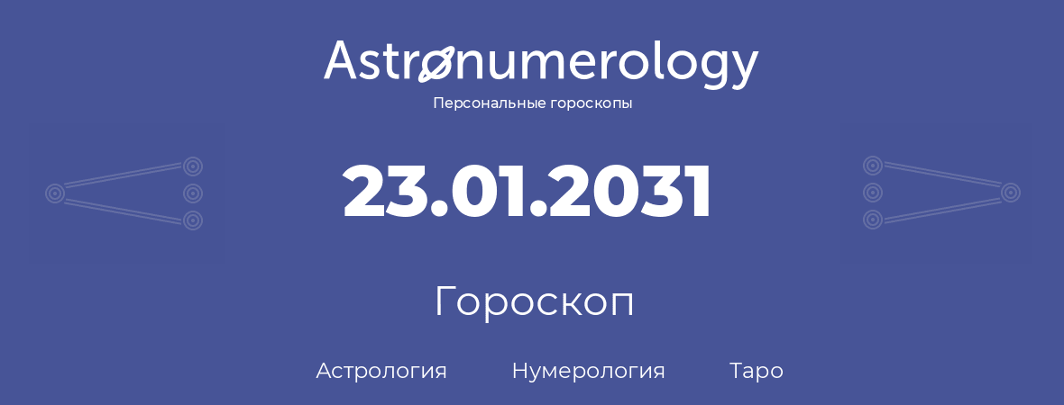 гороскоп астрологии, нумерологии и таро по дню рождения 23.01.2031 (23 января 2031, года)