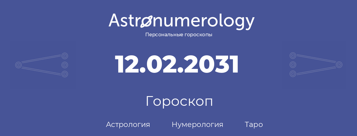 гороскоп астрологии, нумерологии и таро по дню рождения 12.02.2031 (12 февраля 2031, года)