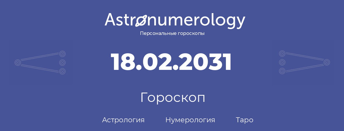 гороскоп астрологии, нумерологии и таро по дню рождения 18.02.2031 (18 февраля 2031, года)