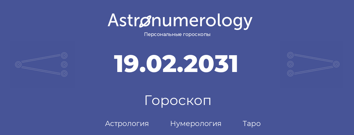 гороскоп астрологии, нумерологии и таро по дню рождения 19.02.2031 (19 февраля 2031, года)