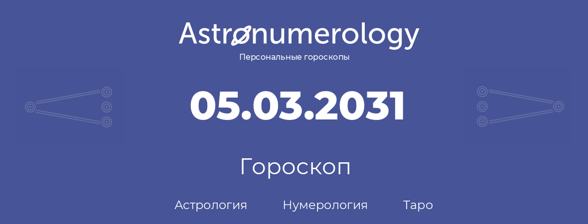 гороскоп астрологии, нумерологии и таро по дню рождения 05.03.2031 (5 марта 2031, года)