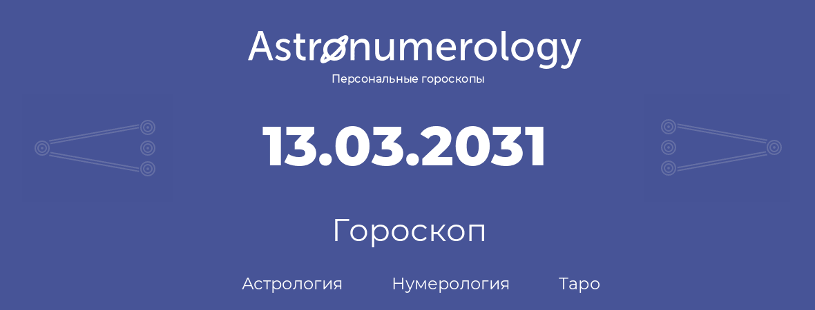 гороскоп астрологии, нумерологии и таро по дню рождения 13.03.2031 (13 марта 2031, года)