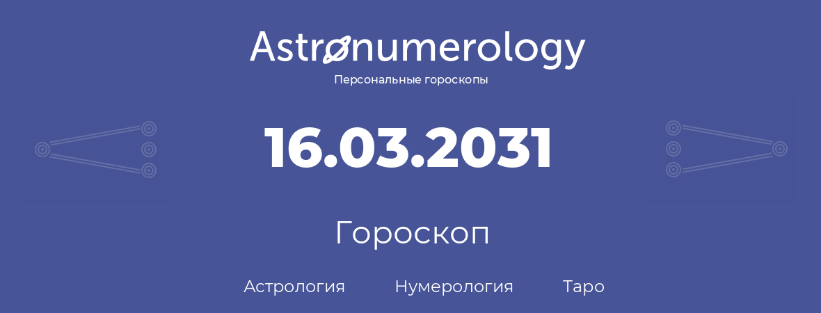 гороскоп астрологии, нумерологии и таро по дню рождения 16.03.2031 (16 марта 2031, года)