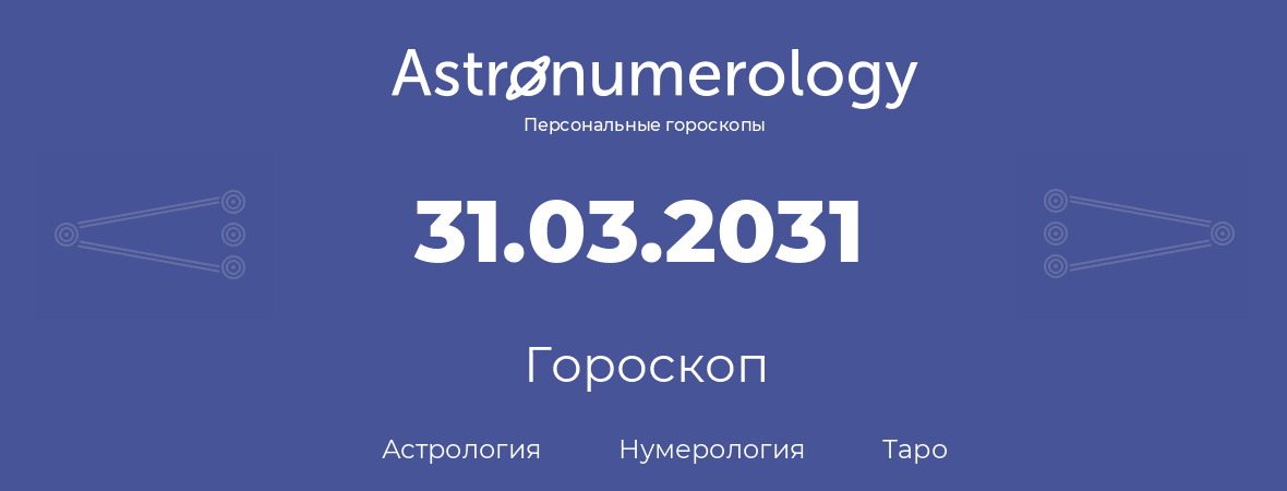 гороскоп астрологии, нумерологии и таро по дню рождения 31.03.2031 (31 марта 2031, года)