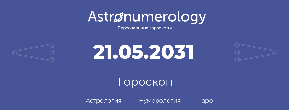 гороскоп астрологии, нумерологии и таро по дню рождения 21.05.2031 (21 мая 2031, года)