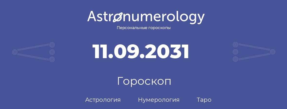 гороскоп астрологии, нумерологии и таро по дню рождения 11.09.2031 (11 сентября 2031, года)